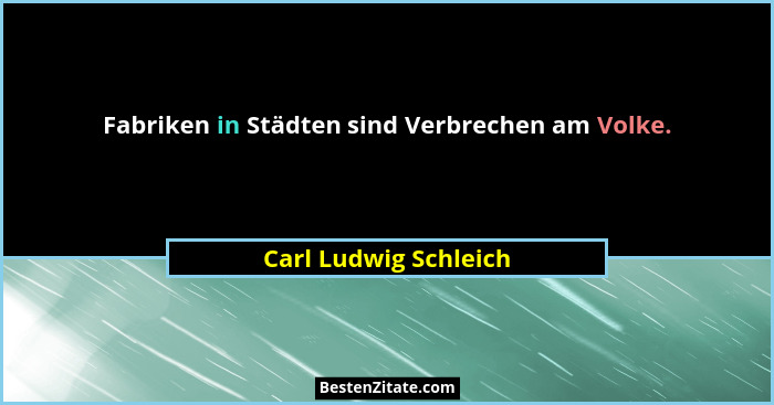 Fabriken in Städten sind Verbrechen am Volke.... - Carl Ludwig Schleich