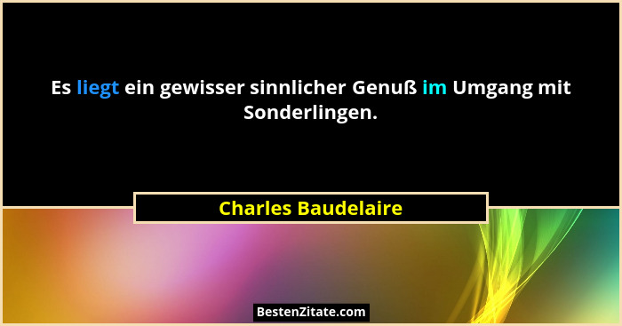 Es liegt ein gewisser sinnlicher Genuß im Umgang mit Sonderlingen.... - Charles Baudelaire