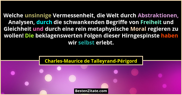 Welche unsinnige Vermessenheit, die Welt durch Abstraktionen, Analysen, durch die schwankenden Begriffe von F... - Charles-Maurice de Talleyrand-Périgord