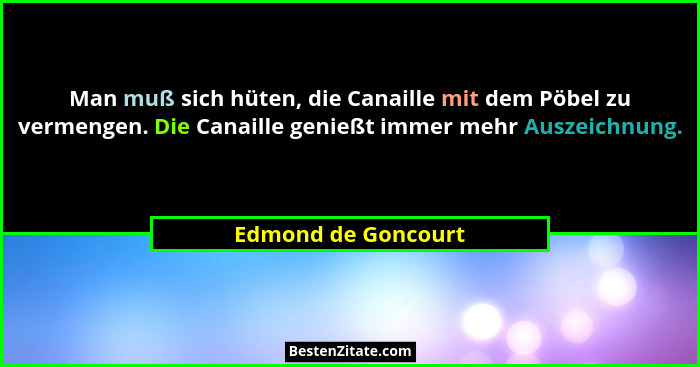 Man muß sich hüten, die Canaille mit dem Pöbel zu vermengen. Die Canaille genießt immer mehr Auszeichnung.... - Edmond de Goncourt