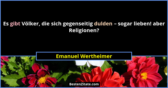 Es gibt Völker, die sich gegenseitig dulden – sogar lieben! aber Religionen?... - Emanuel Wertheimer