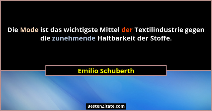 Die Mode ist das wichtigste Mittel der Textilindustrie gegen die zunehmende Haltbarkeit der Stoffe.... - Emilio Schuberth