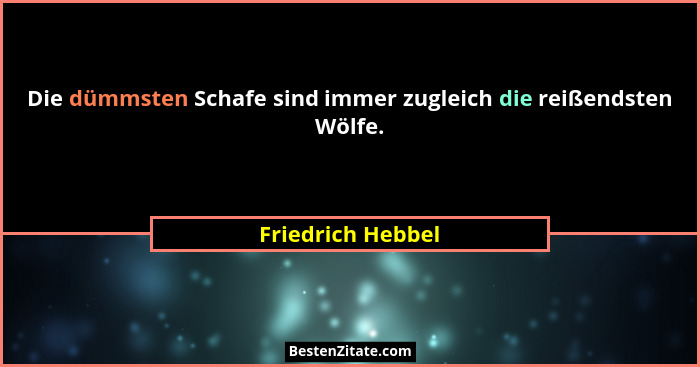Die dümmsten Schafe sind immer zugleich die reißendsten Wölfe.... - Friedrich Hebbel