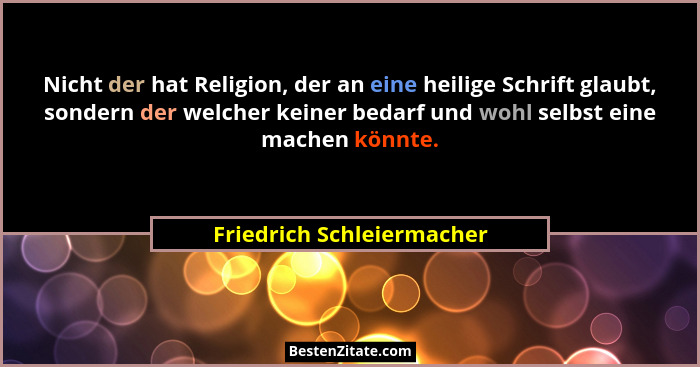 Nicht der hat Religion, der an eine heilige Schrift glaubt, sondern der welcher keiner bedarf und wohl selbst eine machen k... - Friedrich Schleiermacher
