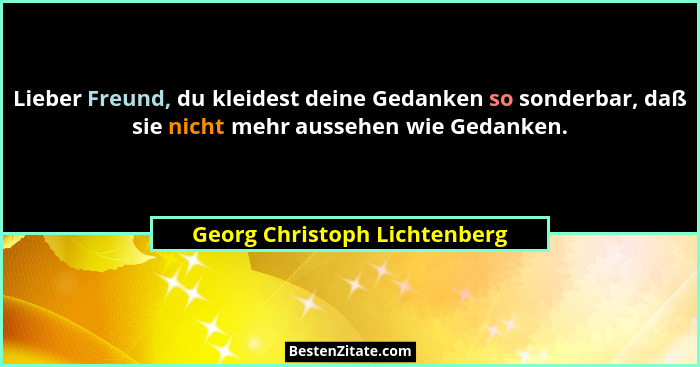 Lieber Freund, du kleidest deine Gedanken so sonderbar, daß sie nicht mehr aussehen wie Gedanken.... - Georg Christoph Lichtenberg