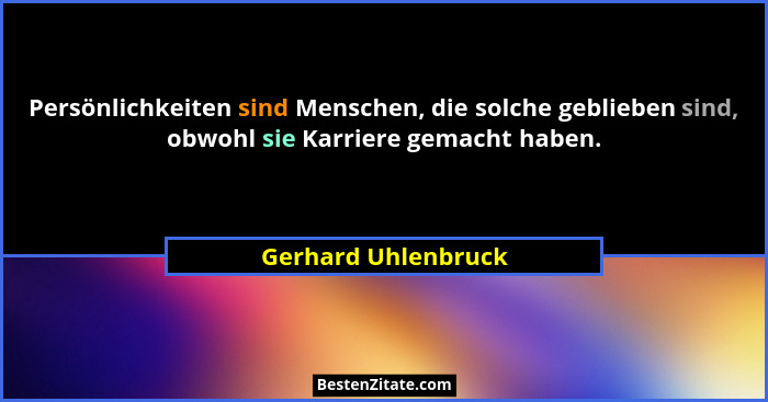 Persönlichkeiten sind Menschen, die solche geblieben sind, obwohl sie Karriere gemacht haben.... - Gerhard Uhlenbruck