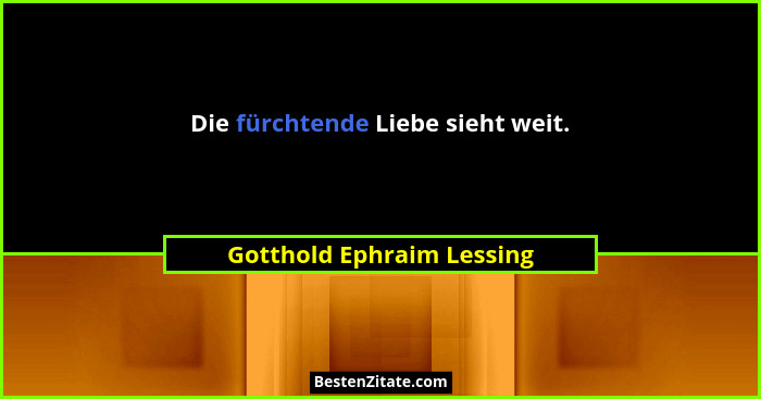 Die fürchtende Liebe sieht weit.... - Gotthold Ephraim Lessing