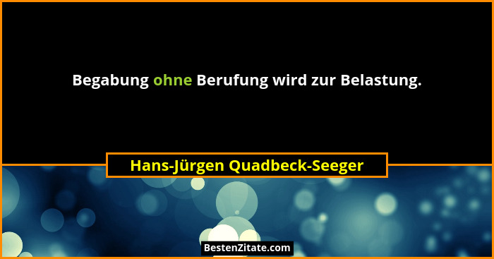 Begabung ohne Berufung wird zur Belastung.... - Hans-Jürgen Quadbeck-Seeger