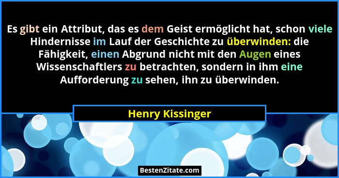Es gibt ein Attribut, das es dem Geist ermöglicht hat, schon viele Hindernisse im Lauf der Geschichte zu überwinden: die Fähigkeit,... - Henry Kissinger