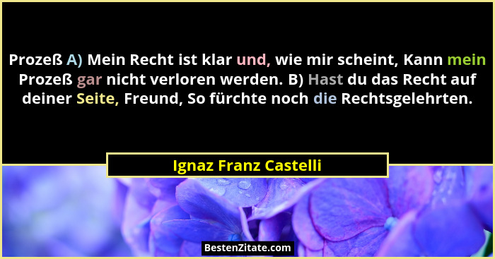 Prozeß A) Mein Recht ist klar und, wie mir scheint, Kann mein Prozeß gar nicht verloren werden. B) Hast du das Recht auf deiner... - Ignaz Franz Castelli