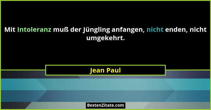 Mit Intoleranz muß der Jüngling anfangen, nicht enden, nicht umgekehrt.... - Jean Paul