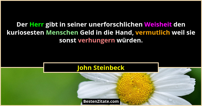 Der Herr gibt in seiner unerforschlichen Weisheit den kuriosesten Menschen Geld in die Hand, vermutlich weil sie sonst verhungern wür... - John Steinbeck