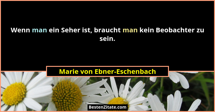 Wenn man ein Seher ist, braucht man kein Beobachter zu sein.... - Marie von Ebner-Eschenbach