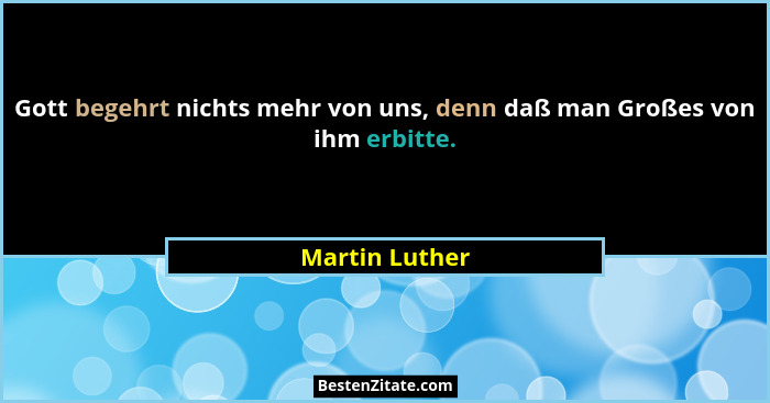 Gott begehrt nichts mehr von uns, denn daß man Großes von ihm erbitte.... - Martin Luther
