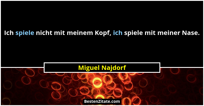 Ich spiele nicht mit meinem Kopf, ich spiele mit meiner Nase.... - Miguel Najdorf