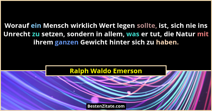 Worauf ein Mensch wirklich Wert legen sollte, ist, sich nie ins Unrecht zu setzen, sondern in allem, was er tut, die Natur mit i... - Ralph Waldo Emerson