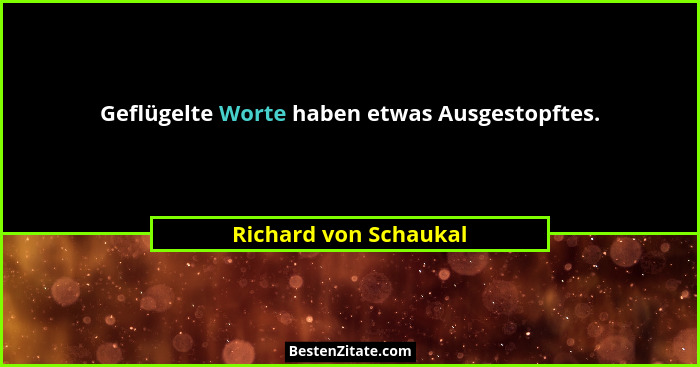 Geflügelte Worte haben etwas Ausgestopftes.... - Richard von Schaukal