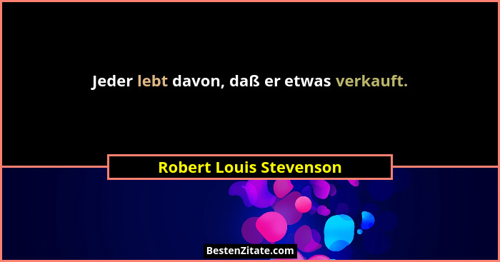 Jeder lebt davon, daß er etwas verkauft.... - Robert Louis Stevenson