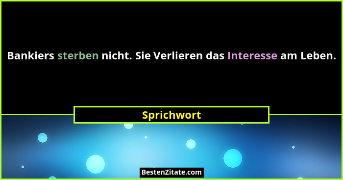 Bankiers sterben nicht. Sie Verlieren das Interesse am Leben.... - Sprichwort