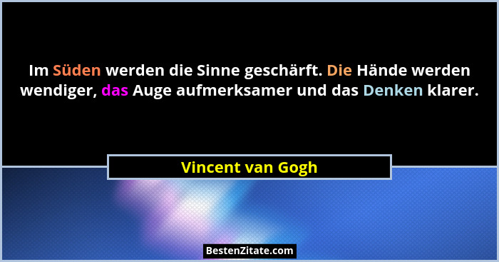 Im Süden werden die Sinne geschärft. Die Hände werden wendiger, das Auge aufmerksamer und das Denken klarer.... - Vincent van Gogh