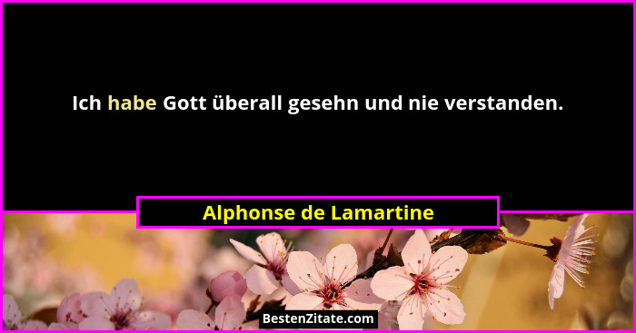 Ich habe Gott überall gesehn und nie verstanden.... - Alphonse de Lamartine