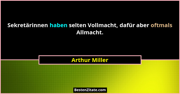 Sekretärinnen haben selten Vollmacht, dafür aber oftmals Allmacht.... - Arthur Miller