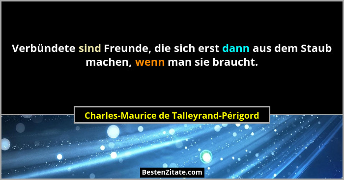 Verbündete sind Freunde, die sich erst dann aus dem Staub machen, wenn man sie braucht.... - Charles-Maurice de Talleyrand-Périgord
