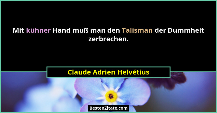 Mit kühner Hand muß man den Talisman der Dummheit zerbrechen.... - Claude Adrien Helvétius