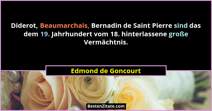 Diderot, Beaumarchais, Bernadin de Saint Pierre sind das dem 19. Jahrhundert vom 18. hinterlassene große Vermächtnis.... - Edmond de Goncourt