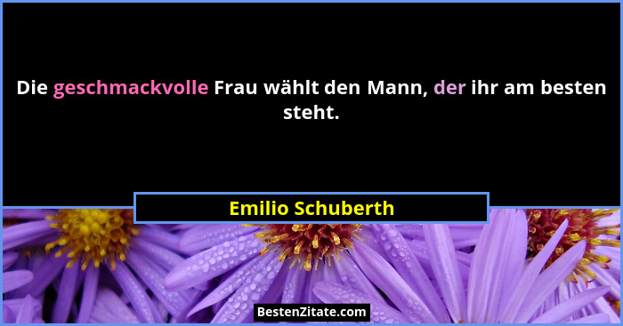 Die geschmackvolle Frau wählt den Mann, der ihr am besten steht.... - Emilio Schuberth