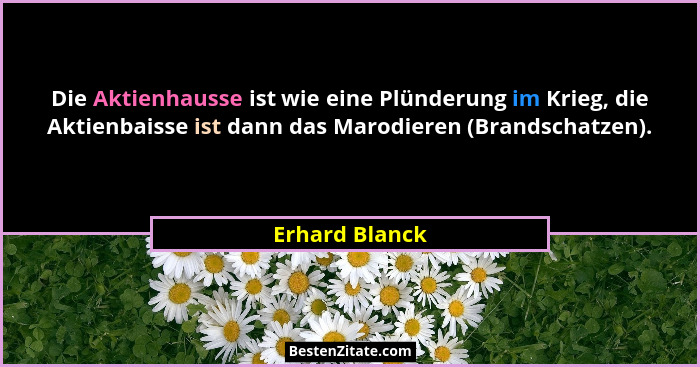 Die Aktienhausse ist wie eine Plünderung im Krieg, die Aktienbaisse ist dann das Marodieren (Brandschatzen).... - Erhard Blanck