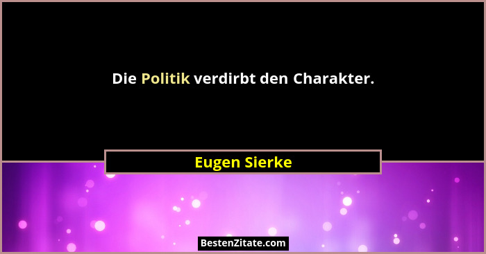 Die Politik verdirbt den Charakter.... - Eugen Sierke
