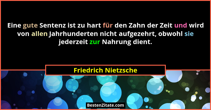 Eine gute Sentenz ist zu hart für den Zahn der Zeit und wird von allen Jahrhunderten nicht aufgezehrt, obwohl sie jederzeit zur... - Friedrich Nietzsche