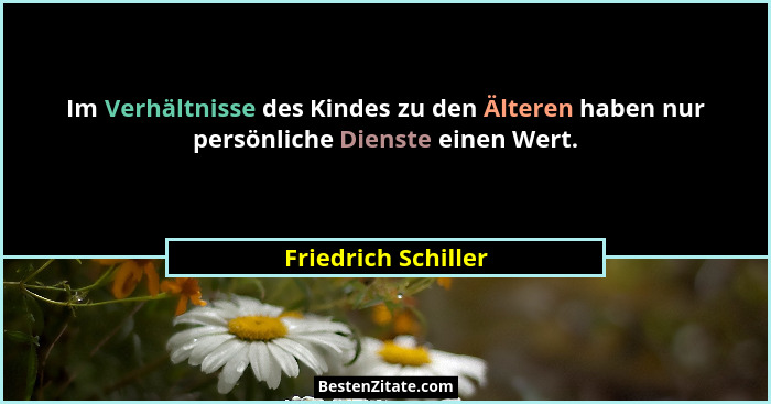 Im Verhältnisse des Kindes zu den Älteren haben nur persönliche Dienste einen Wert.... - Friedrich Schiller
