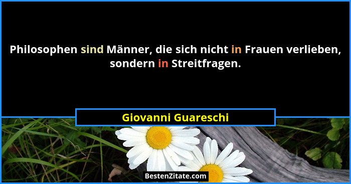 Philosophen sind Männer, die sich nicht in Frauen verlieben, sondern in Streitfragen.... - Giovanni Guareschi