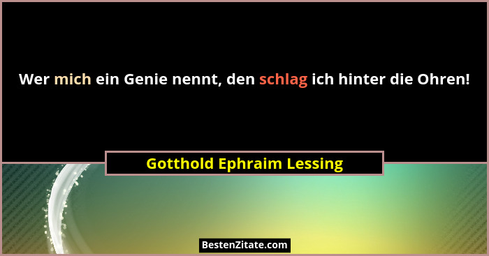 Wer mich ein Genie nennt, den schlag ich hinter die Ohren!... - Gotthold Ephraim Lessing