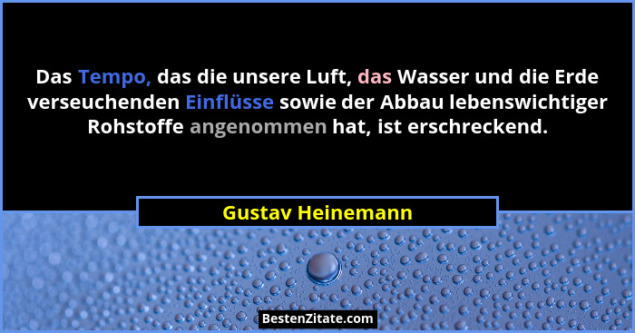 Das Tempo, das die unsere Luft, das Wasser und die Erde verseuchenden Einflüsse sowie der Abbau lebenswichtiger Rohstoffe angenomme... - Gustav Heinemann