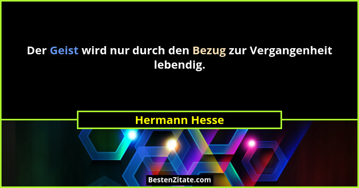 Der Geist wird nur durch den Bezug zur Vergangenheit lebendig.... - Hermann Hesse