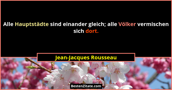 Alle Hauptstädte sind einander gleich; alle Völker vermischen sich dort.... - Jean-Jacques Rousseau