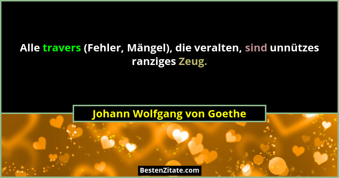 Alle travers (Fehler, Mängel), die veralten, sind unnützes ranziges Zeug.... - Johann Wolfgang von Goethe