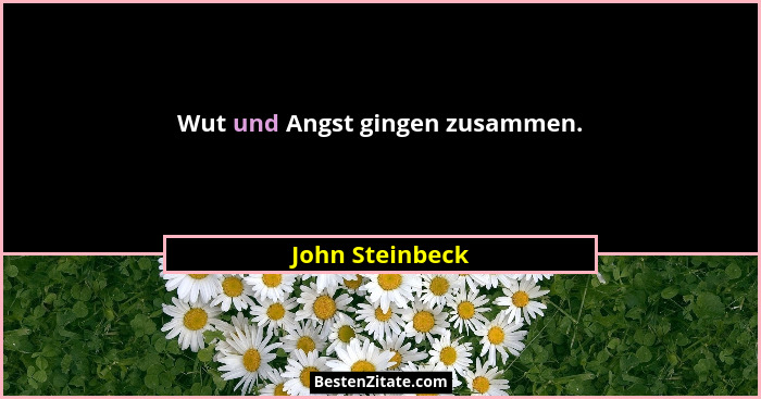 Wut und Angst gingen zusammen.... - John Steinbeck