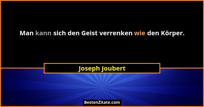 Man kann sich den Geist verrenken wie den Körper.... - Joseph Joubert