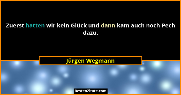 Zuerst hatten wir kein Glück und dann kam auch noch Pech dazu.... - Jürgen Wegmann