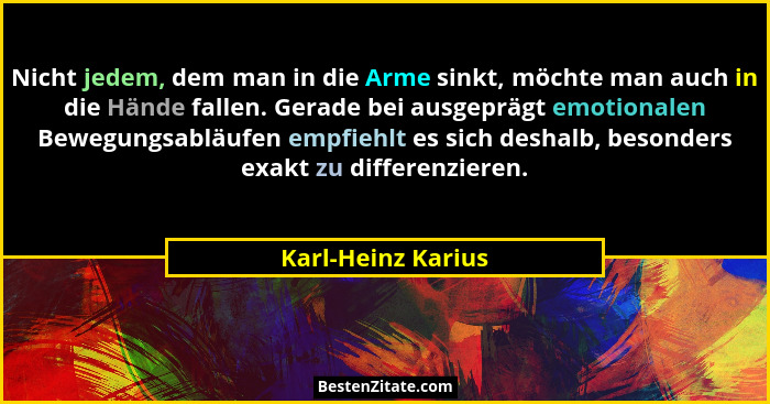 Nicht jedem, dem man in die Arme sinkt, möchte man auch in die Hände fallen. Gerade bei ausgeprägt emotionalen Bewegungsabläufen e... - Karl-Heinz Karius