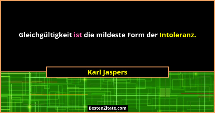 Gleichgültigkeit ist die mildeste Form der Intoleranz.... - Karl Jaspers