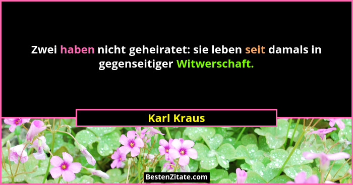 Zwei haben nicht geheiratet: sie leben seit damals in gegenseitiger Witwerschaft.... - Karl Kraus