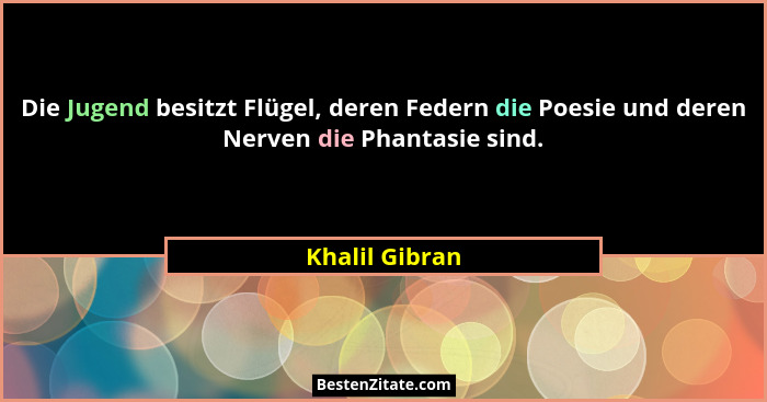 Die Jugend besitzt Flügel, deren Federn die Poesie und deren Nerven die Phantasie sind.... - Khalil Gibran