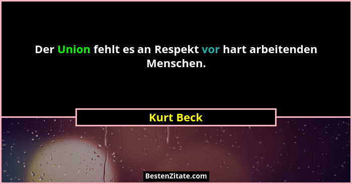Der Union fehlt es an Respekt vor hart arbeitenden Menschen.... - Kurt Beck