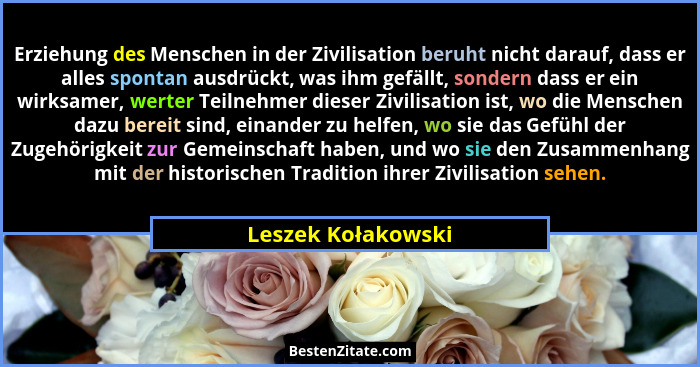 Erziehung des Menschen in der Zivilisation beruht nicht darauf, dass er alles spontan ausdrückt, was ihm gefällt, sondern dass er... - Leszek Kołakowski