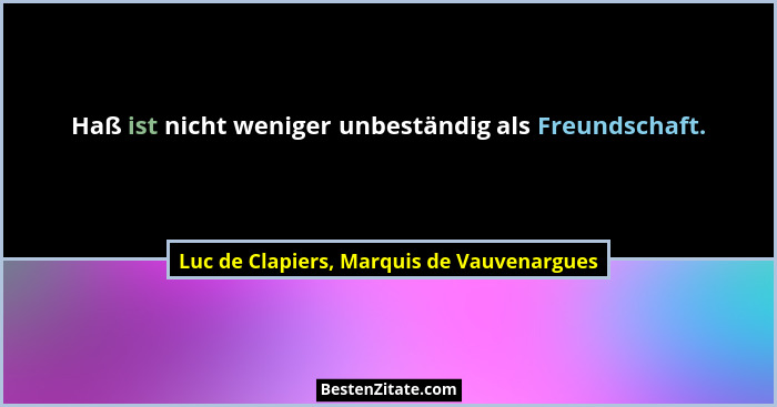 Haß ist nicht weniger unbeständig als Freundschaft.... - Luc de Clapiers, Marquis de Vauvenargues